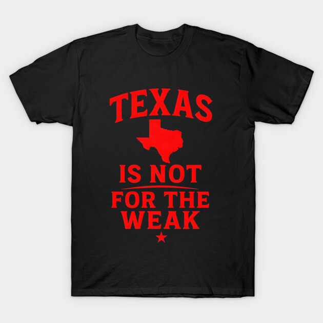 Texas is not for the Weak, Proud Texan T-Shirt by logiamerch