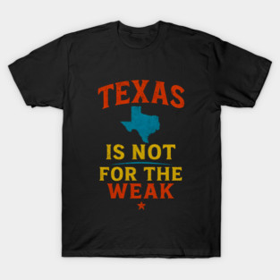 Texas is not for the Weak, Proud Texan T-Shirt