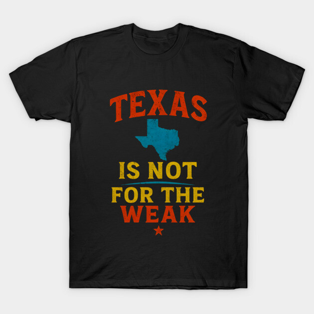 Texas is not for the Weak, Proud Texan T-Shirt by logiamerch