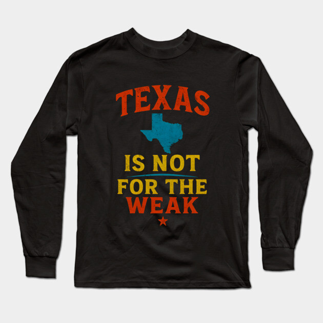Texas is not for the Weak, Proud Texan Long Sleeve T-Shirt by logiamerch
