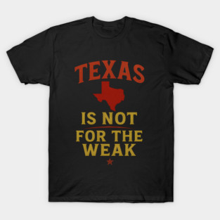 Texas is not for the Weak, Proud Texan T-Shirt