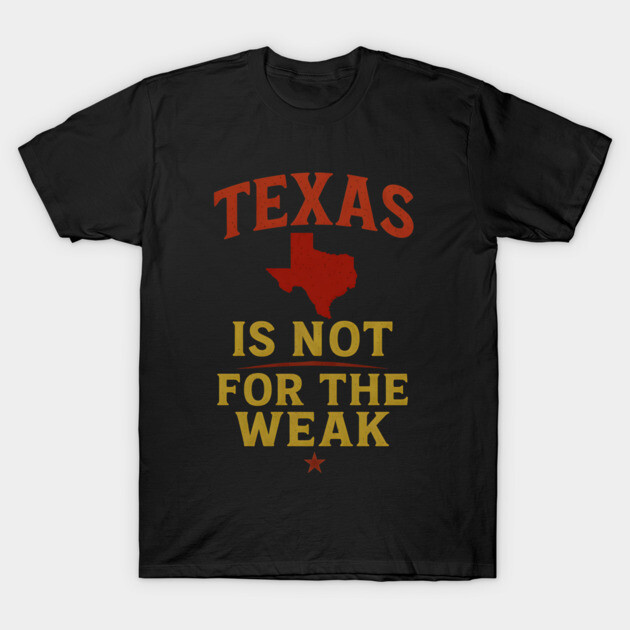 Texas is not for the Weak, Proud Texan T-Shirt by logiamerch