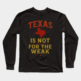 Texas is not for the Weak, Proud Texan Long Sleeve T-Shirt