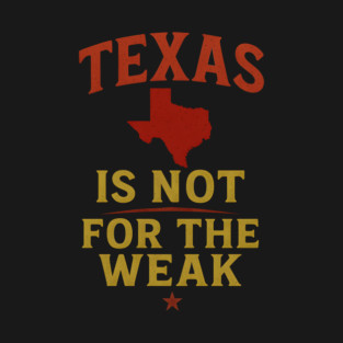 Texas is not for the Weak, Proud Texan T-Shirt