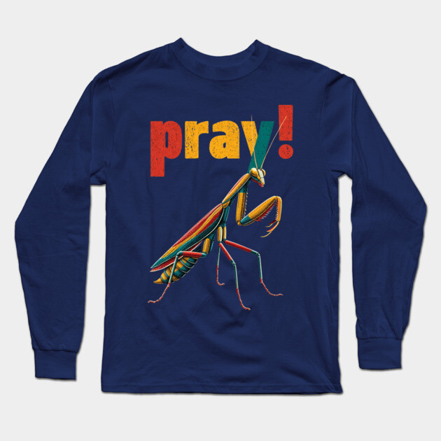 Pray! Colorful Mantis Tee for Nature Nerds & Insect Enthusiasts Long Sleeve T-Shirt by TuncGK