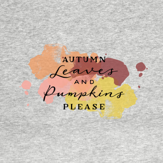 Aumtumn Leaves and Pumpkins Please by casualteesinc