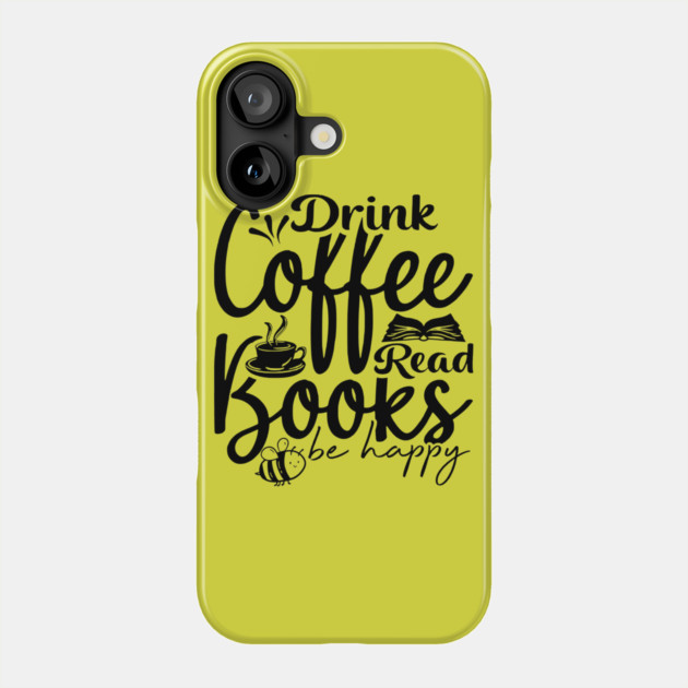 Drink Coffee Read Books Be Happy Phone Case by casualteesinc