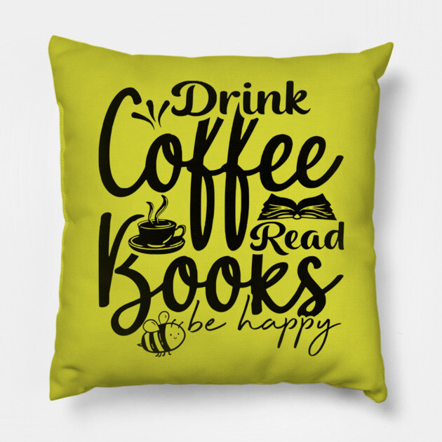 Drink Coffee Read Books Be Happy Pillow by casualteesinc