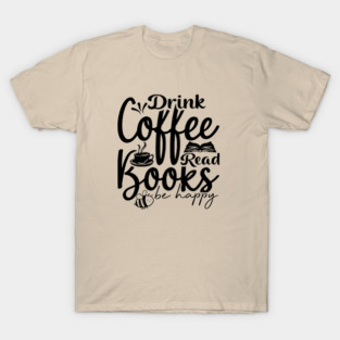 Drink Coffee Read Books Be Happy T-Shirt