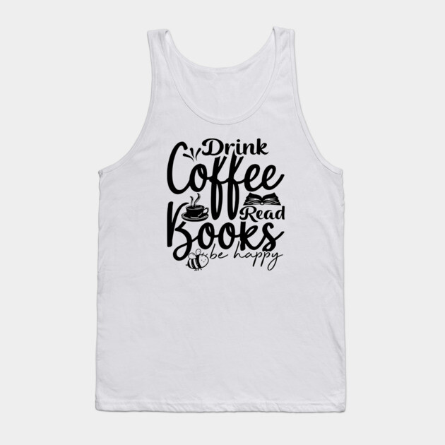 Drink Coffee Read Books Be Happy Tank Top by casualteesinc