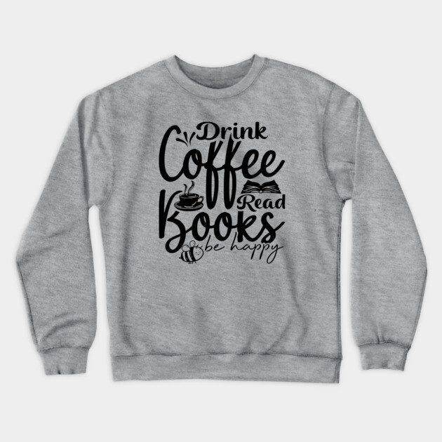 Drink Coffee Read Books Be Happy Crewneck Sweatshirt by casualteesinc