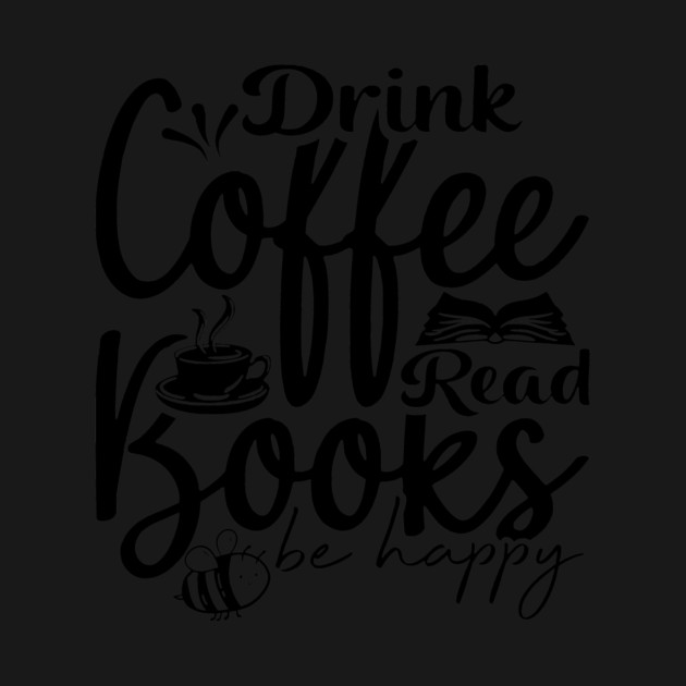 Drink Coffee Read Books Be Happy by casualteesinc