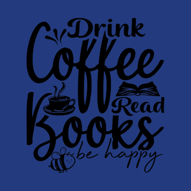Drink Coffee Read Books Be Happy by casualteesinc