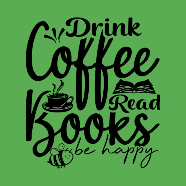 Drink Coffee Read Books Be Happy by casualteesinc