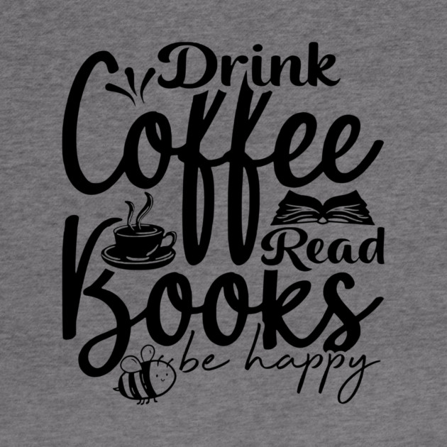 Drink Coffee Read Books Be Happy by casualteesinc