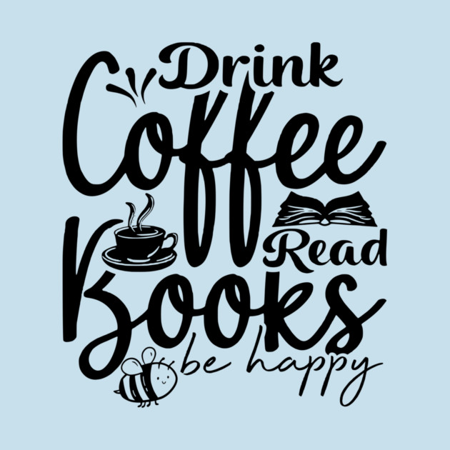 Drink Coffee Read Books Be Happy by casualteesinc