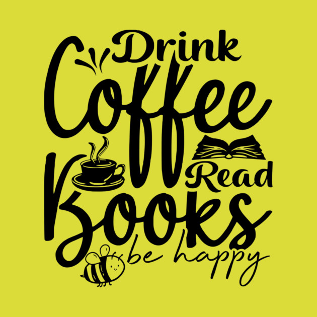 Drink Coffee Read Books Be Happy by casualteesinc