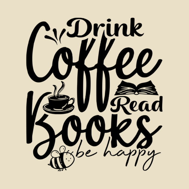 Drink Coffee Read Books Be Happy by casualteesinc