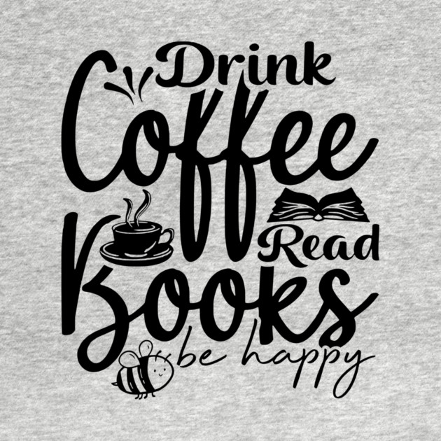 Drink Coffee Read Books Be Happy by casualteesinc