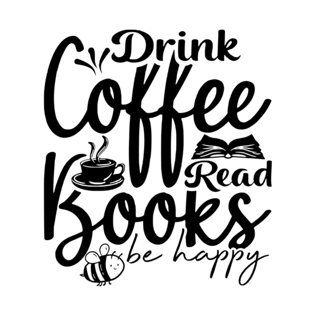 Drink Coffee Read Books Be Happy by casualteesinc