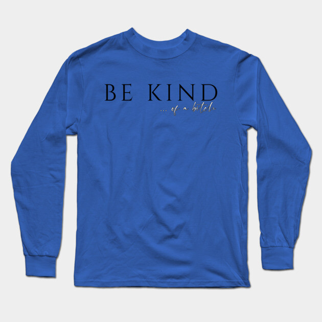 Be Kind...of a Bitch Long Sleeve T-Shirt by casualteesinc