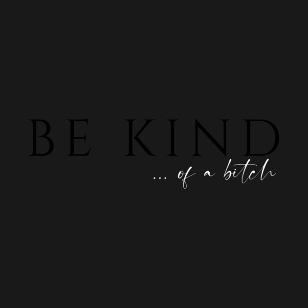 Be Kind...of a Bitch by casualteesinc