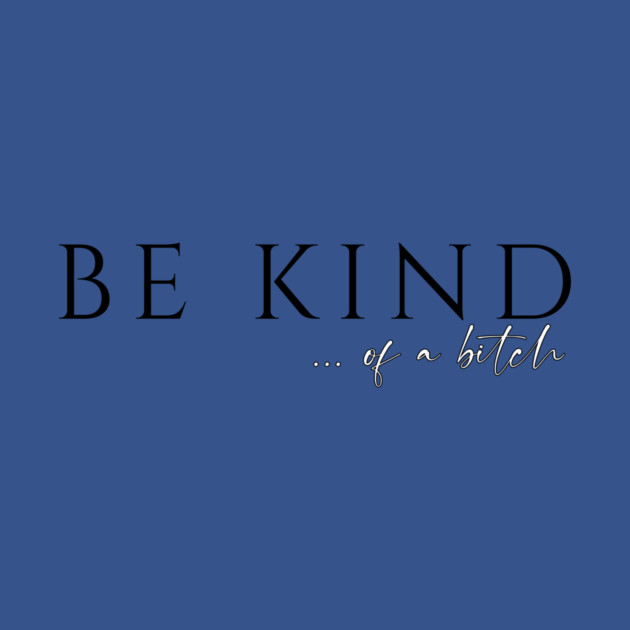Be Kind...of a Bitch by casualteesinc