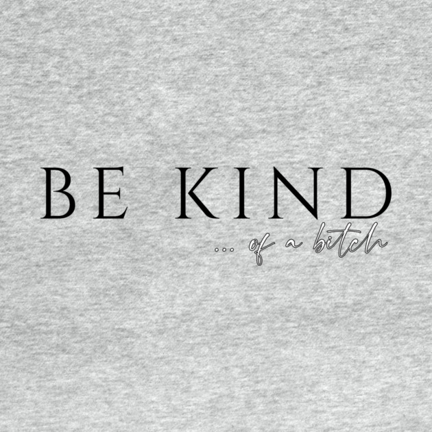 Be Kind...of a Bitch by casualteesinc