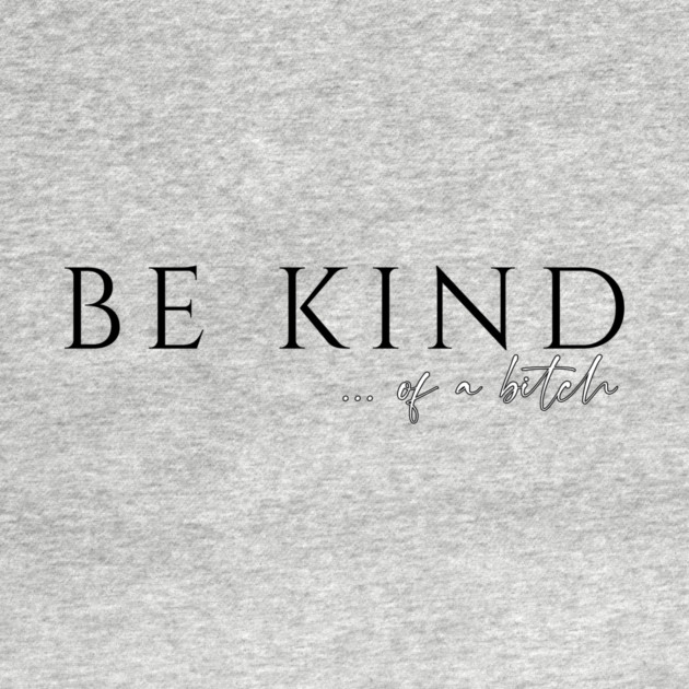 Be Kind...of a Bitch by casualteesinc