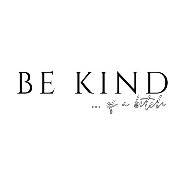 Be Kind...of a Bitch by casualteesinc