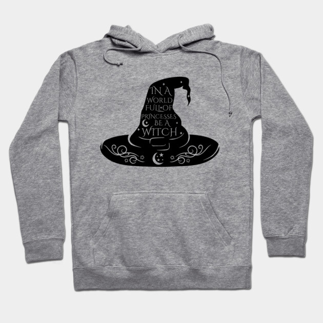 In a World Full of Princesses Be A Witch Hoodie by casualteesinc
