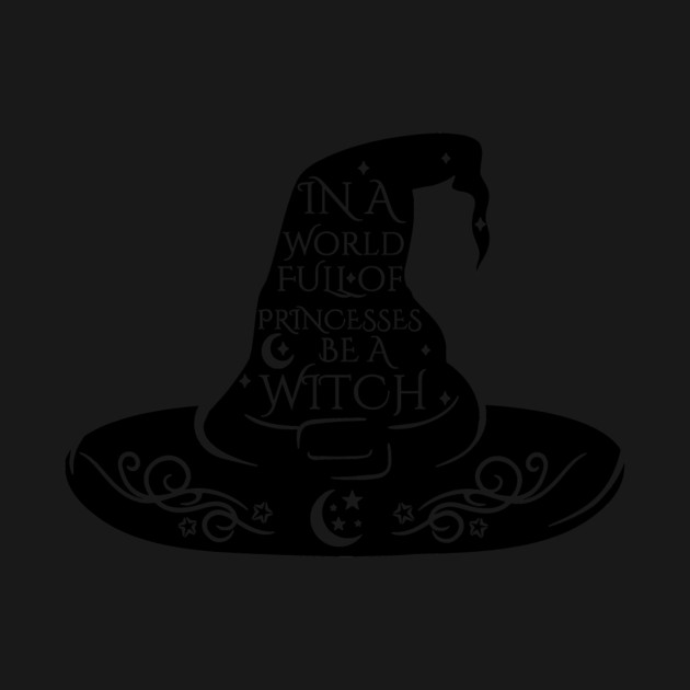 In a World Full of Princesses Be A Witch by casualteesinc