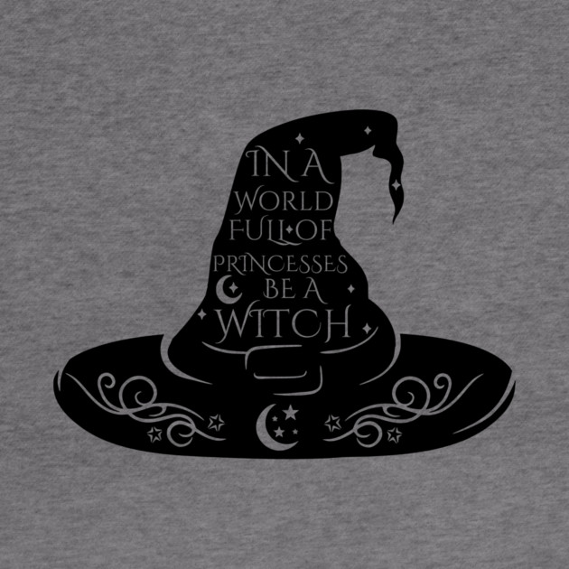 In a World Full of Princesses Be A Witch by casualteesinc