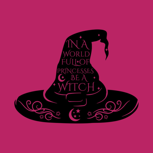 In a World Full of Princesses Be A Witch by casualteesinc