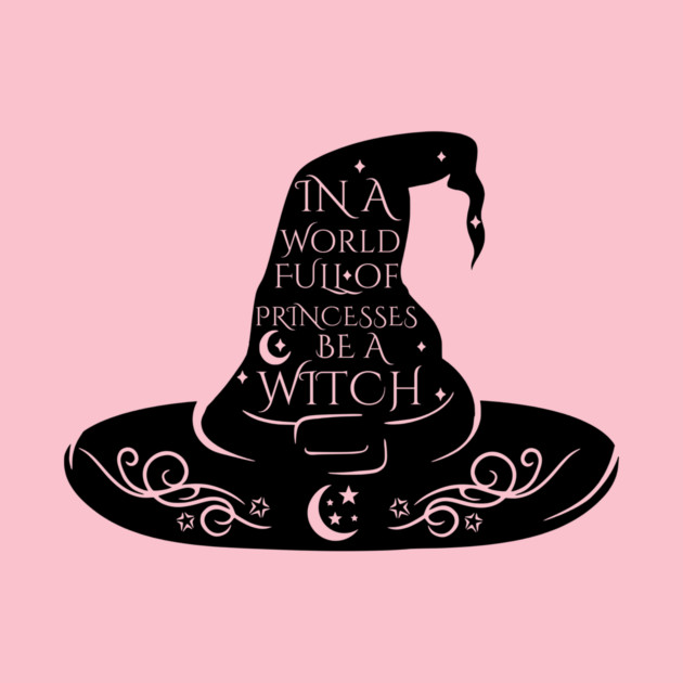 In a World Full of Princesses Be A Witch by casualteesinc
