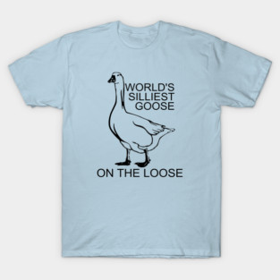 World's Silliest Goose on the Loose T-Shirt