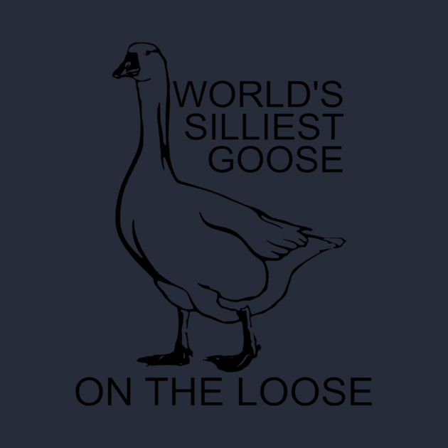 World's Silliest Goose on the Loose by casualteesinc