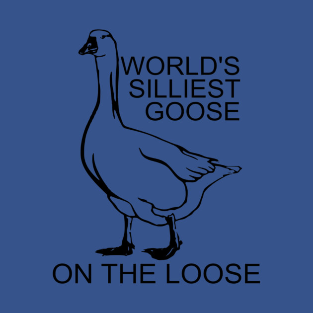 World's Silliest Goose on the Loose by casualteesinc