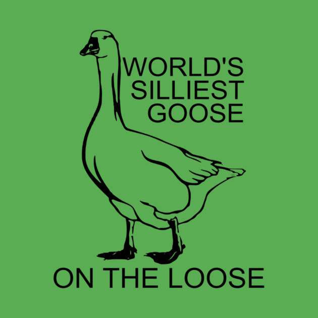 World's Silliest Goose on the Loose by casualteesinc