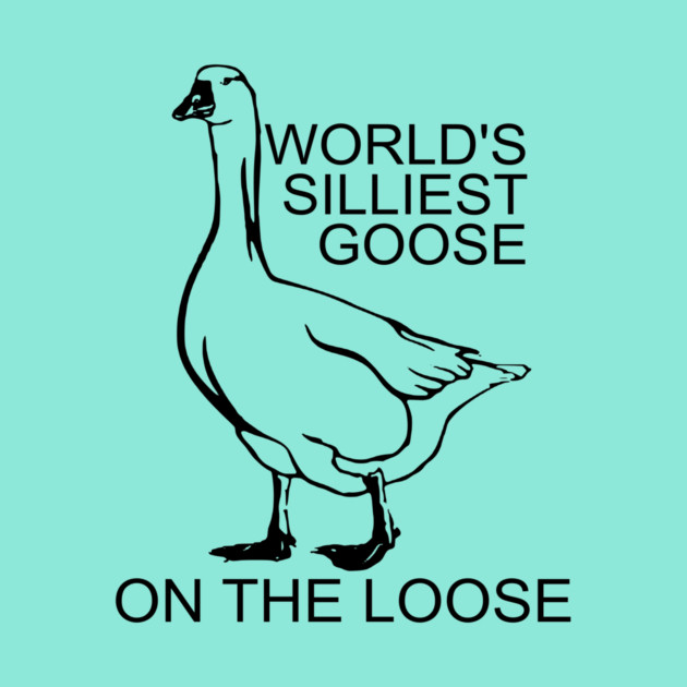 World's Silliest Goose on the Loose by casualteesinc