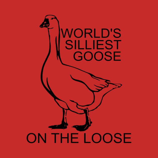 World's Silliest Goose on the Loose by casualteesinc