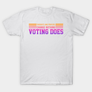 Thoughts And Prayers Change Nothing Voting Does T-Shirt