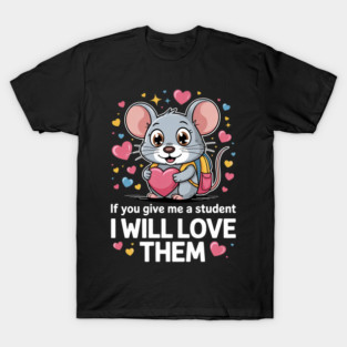 If You Give Me A Student I Will Love Them Valentine Mouse T-Shirt