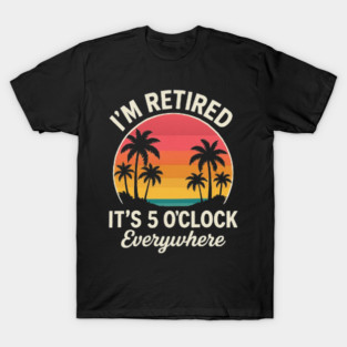 I’m Retired It’s 5 O’Clock Everywhere | Retro Sunset Palm Tree T-Shirt