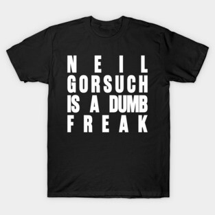 Neil Gorsuch Is a Dumb Freak T-Shirt