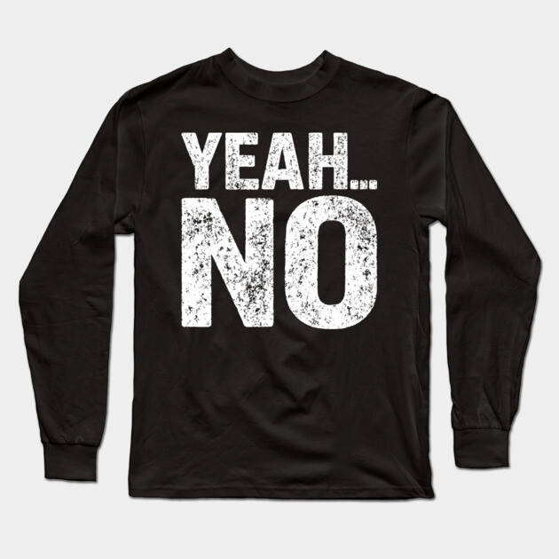 Yeah No Grumpy Dry Humor No Nonsense Attitude Long Sleeve T-Shirt by Anticorporati