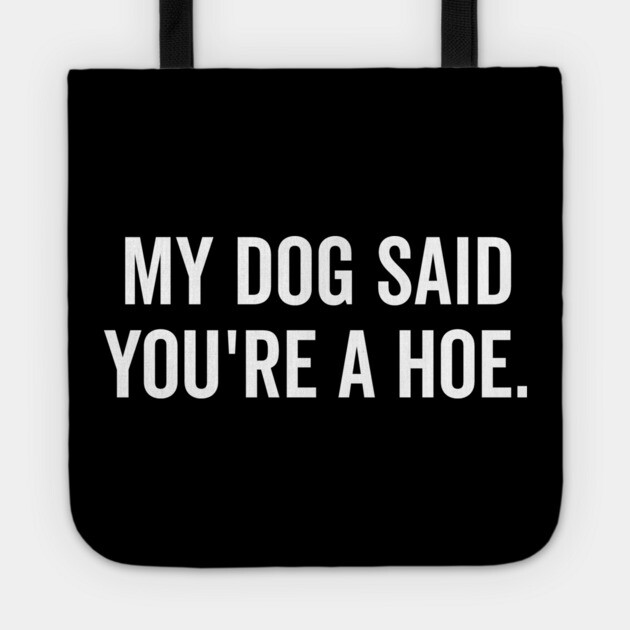 My Dog Said You’re a Hoe Tote by Frank Ring