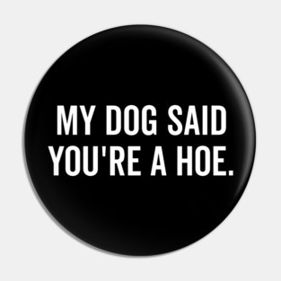 My Dog Said You’re a Hoe Pin