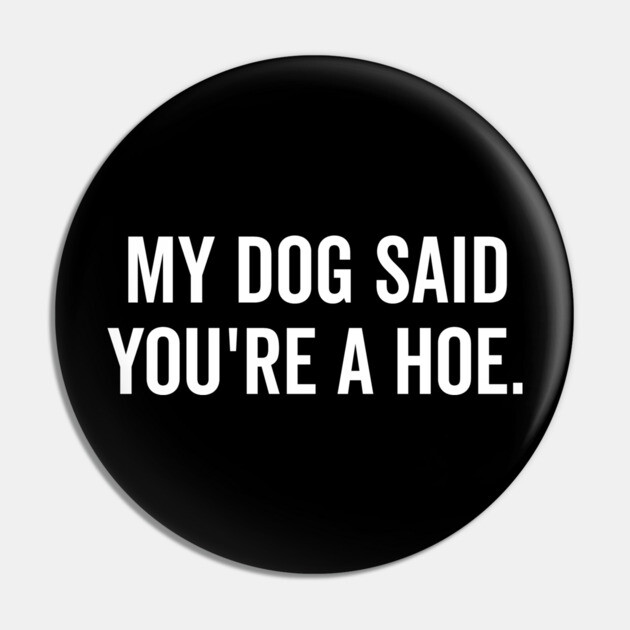 My Dog Said You’re a Hoe Pin by Frank Ring