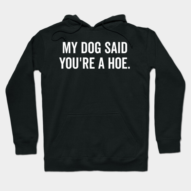 My Dog Said You’re a Hoe Hoodie by Frank Ring